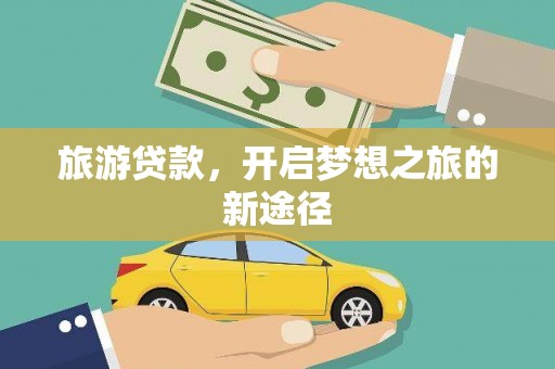 马尔康旅游贷款，开启梦想之旅的新途径