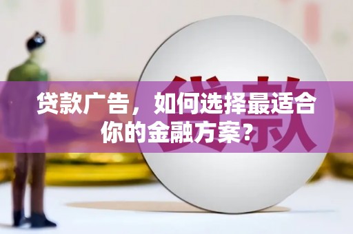 马尔康贷款广告，如何选择最适合你的金融方案？