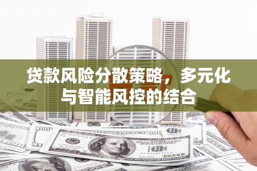 马尔康贷款风险分散策略，多元化与智能风控的结合