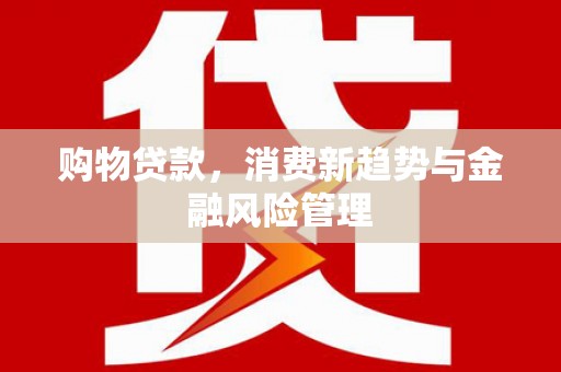马尔康购物贷款，消费新趋势与金融风险管理