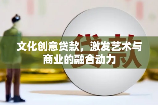 马尔康文化创意贷款，激发艺术与商业的融合动力