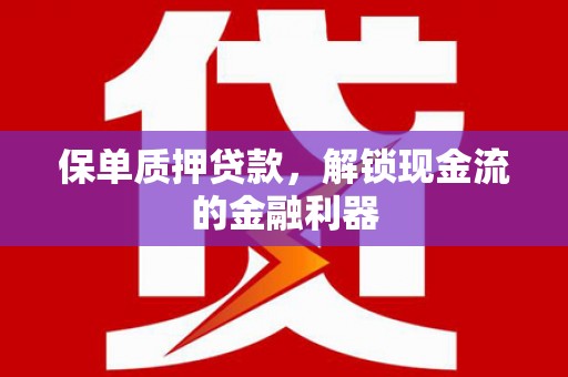 马尔康保单质押贷款，解锁现金流的金融利器