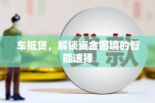 马尔康车抵贷，解锁资金困境的智能选择
