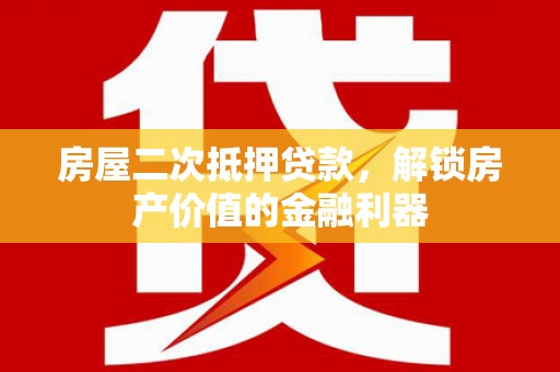 马尔康房屋二次抵押贷款，解锁房产价值的金融利器