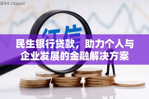 马尔康民生银行贷款，助力个人与企业发展的金融解决方案