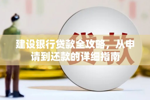 马尔康建设银行贷款全攻略，从申请到还款的详细指南
