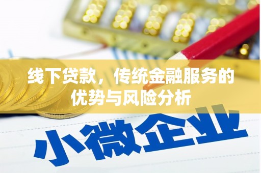 马尔康线下贷款，传统金融服务的优势与风险分析