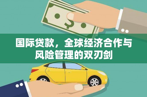 马尔康国际贷款，全球经济合作与风险管理的双刃剑