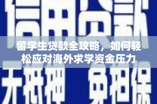 马尔康留学生贷款全攻略，如何轻松应对海外求学资金压力