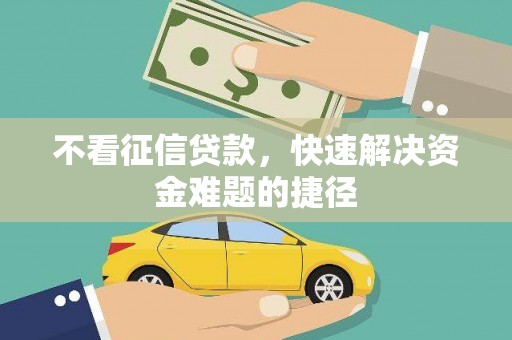 马尔康不看征信贷款，快速解决资金难题的捷径