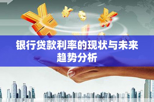 马尔康银行贷款利率的现状与未来趋势分析