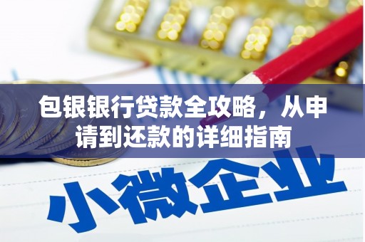 马尔康包银银行贷款全攻略，从申请到还款的详细指南