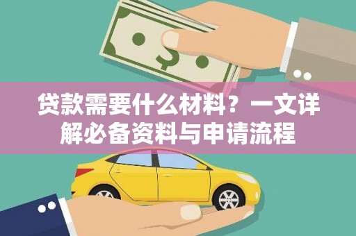 马尔康贷款需要什么材料？一文详解必备资料与申请流程