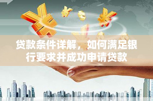 马尔康贷款条件详解，如何满足银行要求并成功申请贷款