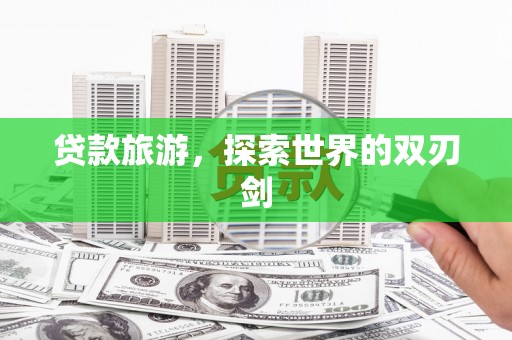 马尔康贷款旅游，探索世界的双刃剑
