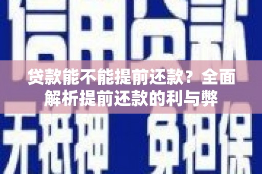 马尔康贷款能不能提前还款？全面解析提前还款的利与弊