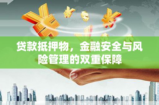 马尔康贷款抵押物，金融安全与风险管理的双重保障
