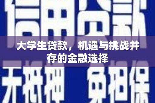 马尔康大学生贷款，机遇与挑战并存的金融选择