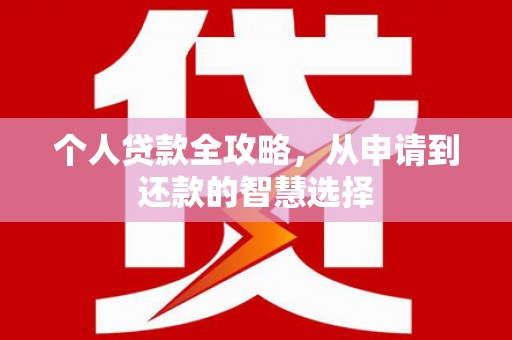 马尔康个人贷款全攻略，从申请到还款的智慧选择