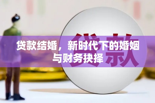 马尔康贷款结婚，新时代下的婚姻与财务抉择