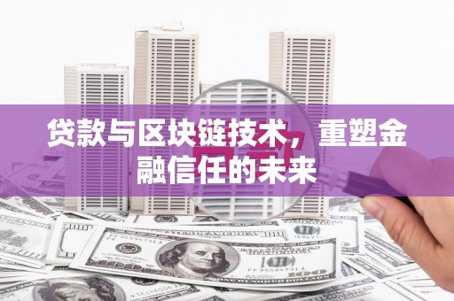 马尔康贷款与区块链技术，重塑金融信任的未来