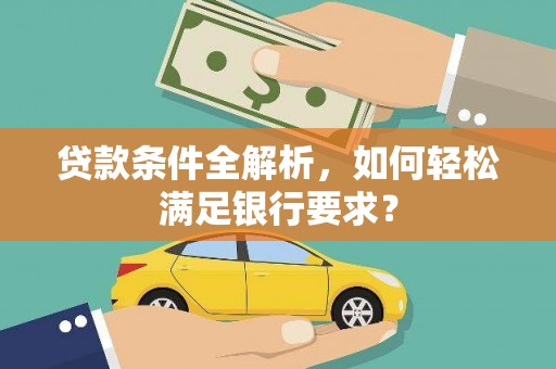 马尔康贷款条件全解析，如何轻松满足银行要求？