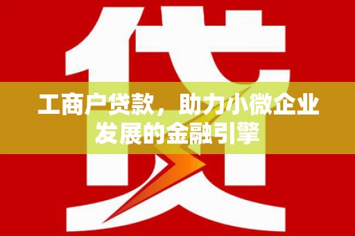 马尔康工商户贷款，助力小微企业发展的金融引擎