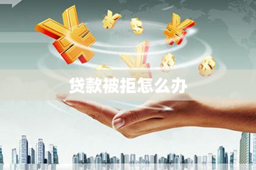 马尔康贷款被拒怎么办