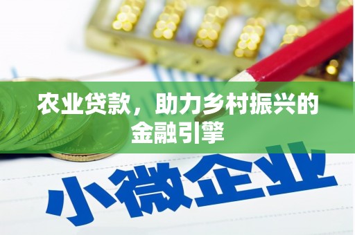马尔康农业贷款，助力乡村振兴的金融引擎
