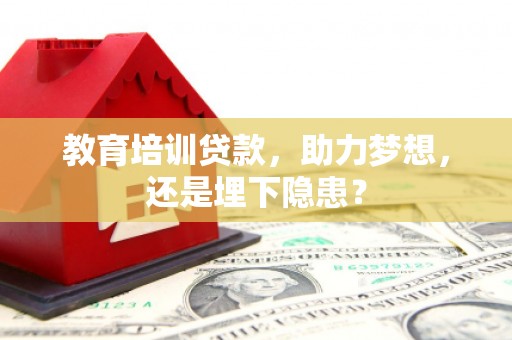马尔康教育培训贷款，助力梦想，还是埋下隐患？