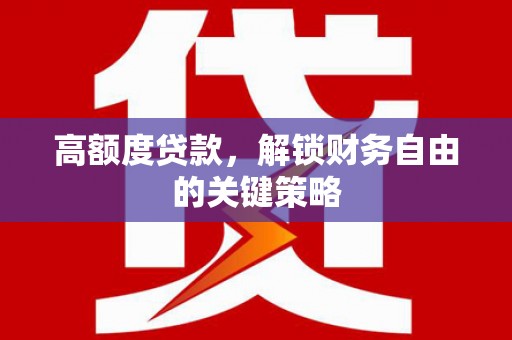 马尔康高额度贷款，解锁财务自由的关键策略
