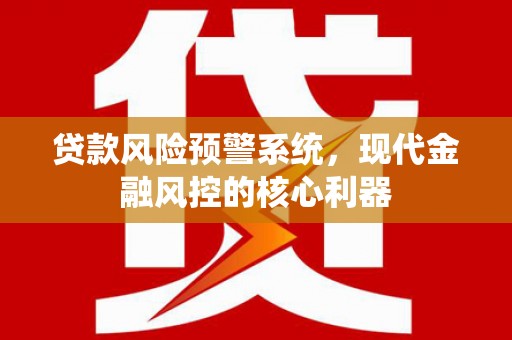 马尔康贷款风险预警系统，现代金融风控的核心利器