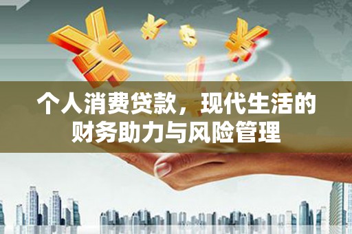 马尔康个人消费贷款，现代生活的财务助力与风险管理