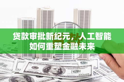 马尔康贷款审批新纪元，人工智能如何重塑金融未来
