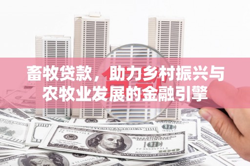 马尔康畜牧贷款，助力乡村振兴与农牧业发展的金融引擎
