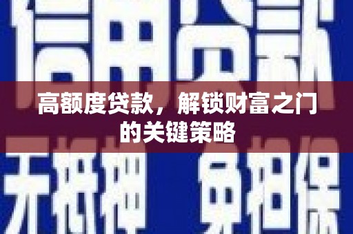 马尔康高额度贷款，解锁财富之门的关键策略