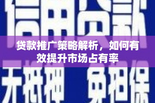 马尔康贷款推广策略解析，如何有效提升市场占有率