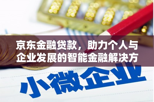 马尔康京东金融贷款，助力个人与企业发展的智能金融解决方案