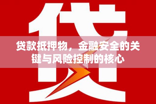 马尔康贷款抵押物，金融安全的关键与风险控制的核心