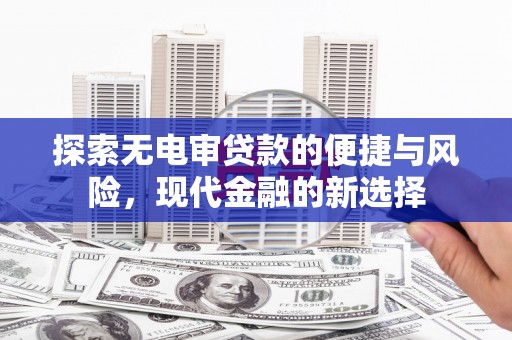 马尔康探索无电审贷款的便捷与风险，现代金融的新选择