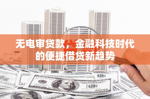马尔康无电审贷款，金融科技时代的便捷借贷新趋势