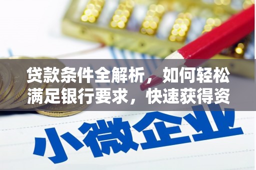 马尔康贷款条件全解析，如何轻松满足银行要求，快速获得资金支持