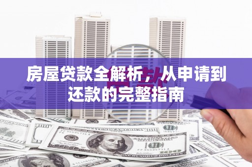 马尔康房屋贷款全解析，从申请到还款的完整指南