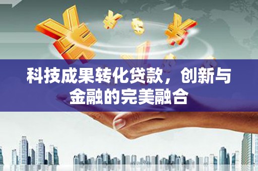 马尔康科技成果转化贷款，创新与金融的完美融合
