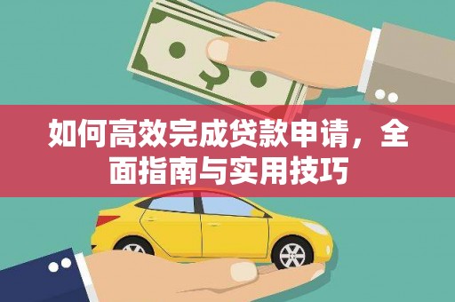 马尔康如何高效完成贷款申请，全面指南与实用技巧