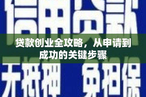 马尔康贷款创业全攻略，从申请到成功的关键步骤