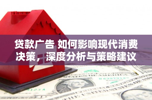 马尔康贷款广告 如何影响现代消费决策，深度分析与策略建议