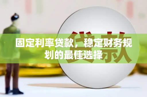 马尔康固定利率贷款，稳定财务规划的最佳选择