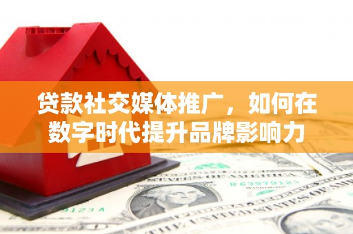 马尔康贷款社交媒体推广，如何在数字时代提升品牌影响力