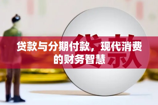 马尔康贷款与分期付款，现代消费的财务智慧